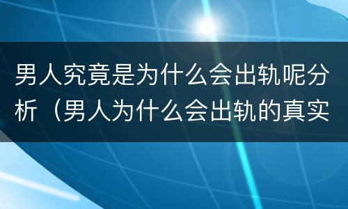 男人究竟是为什么会出轨呢分析（男人为什么会出轨的真实原因）