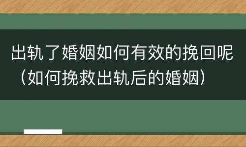 出轨了婚姻如何有效的挽回呢（如何挽救出轨后的婚姻）