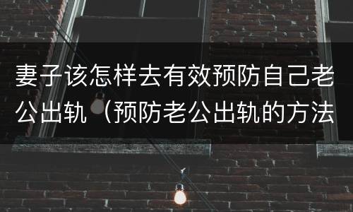 妻子该怎样去有效预防自己老公出轨（预防老公出轨的方法）