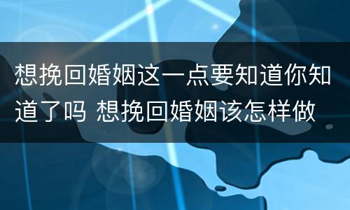 想挽回婚姻这一点要知道你知道了吗 想挽回婚姻该怎样做