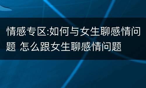情感专区:如何与女生聊感情问题 怎么跟女生聊感情问题