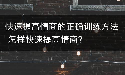 快速提高情商的正确训练方法 怎样快速提高情商?