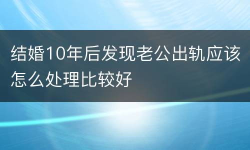 结婚10年后发现老公出轨应该怎么处理比较好
