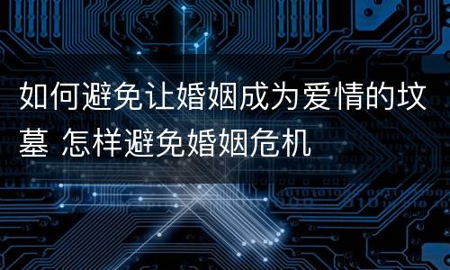 如何避免让婚姻成为爱情的坟墓 怎样避免婚姻危机