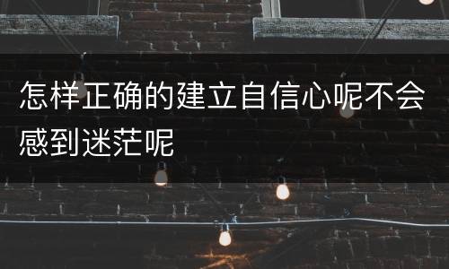 怎样正确的建立自信心呢不会感到迷茫呢