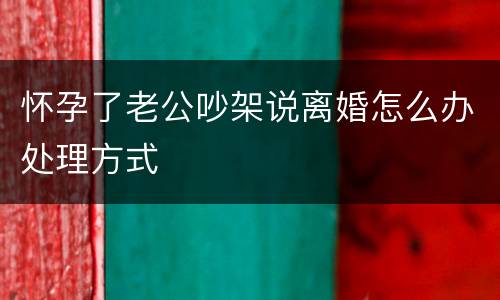 怀孕了老公吵架说离婚怎么办处理方式