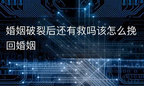婚姻破裂后还有救吗该怎么挽回婚姻