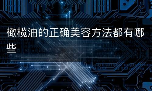 橄榄油的正确美容方法都有哪些