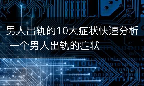 男人出轨的10大症状快速分析 一个男人出轨的症状