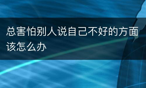 总害怕别人说自己不好的方面该怎么办