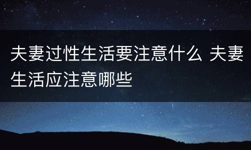 夫妻过性生活要注意什么 夫妻生活应注意哪些