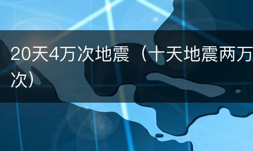 20天4万次地震（十天地震两万次）