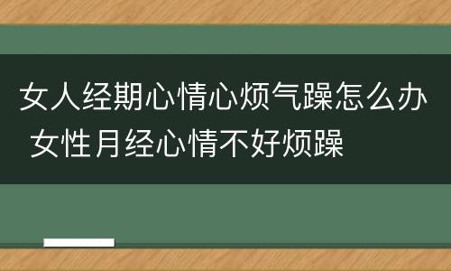 女人经期心情心烦气躁怎么办 女性月经心情不好烦躁