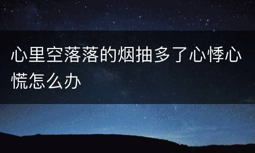 心里空落落的烟抽多了心悸心慌怎么办