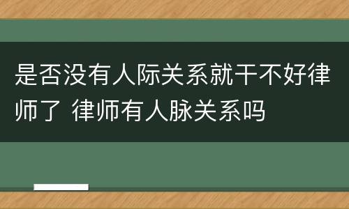 是否没有人际关系就干不好律师了 律师有人脉关系吗