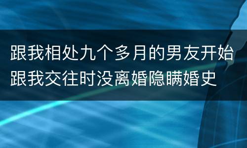跟我相处九个多月的男友开始跟我交往时没离婚隐瞒婚史