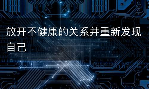 放开不健康的关系并重新发现自己