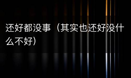 还好都没事（其实也还好没什么不好）