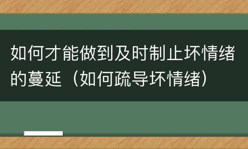 如何才能做到及时制止坏情绪的蔓延（如何疏导坏情绪）