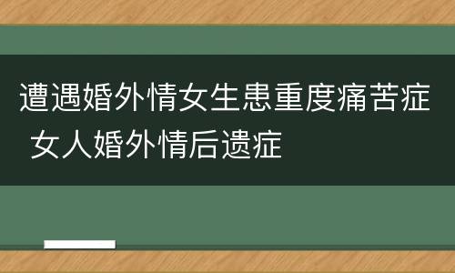 遭遇婚外情女生患重度痛苦症 女人婚外情后遗症