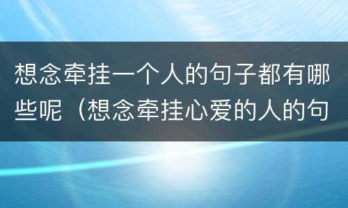 想念牵挂一个人的句子都有哪些呢（想念牵挂心爱的人的句子精选）