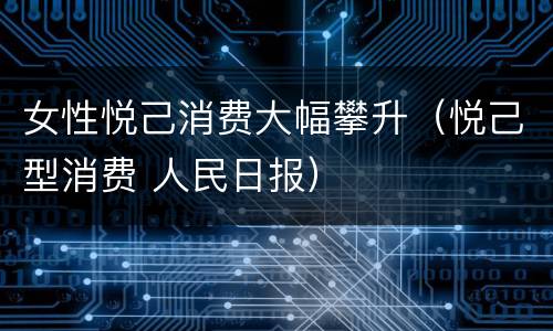 女性悦己消费大幅攀升（悦己型消费 人民日报）