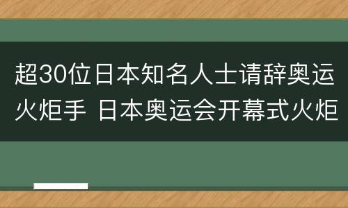 超30位日本知名人士请辞奥运火炬手 日本奥运会开幕式火炬手名单