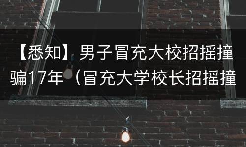 【悉知】男子冒充大校招摇撞骗17年（冒充大学校长招摇撞骗）