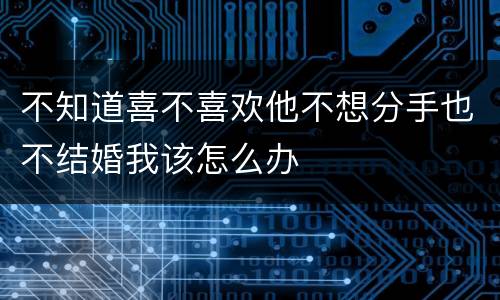 不知道喜不喜欢他不想分手也不结婚我该怎么办