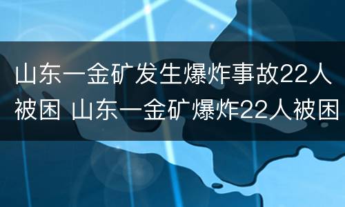 山东一金矿发生爆炸事故22人被困 山东一金矿爆炸22人被困迟报