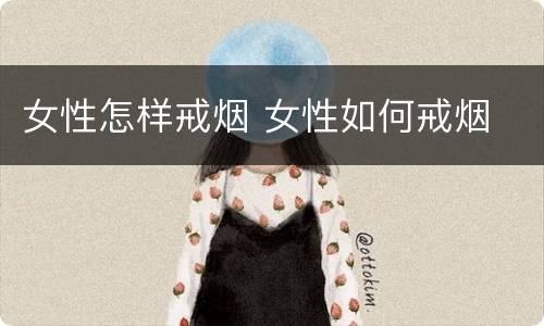女性怎样戒烟 女性如何戒烟