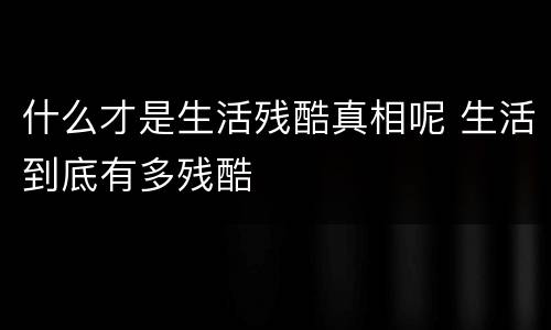 什么才是生活残酷真相呢 生活到底有多残酷