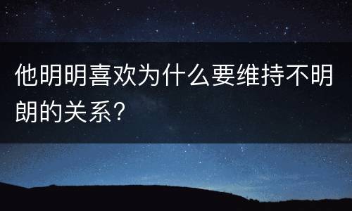 他明明喜欢为什么要维持不明朗的关系?