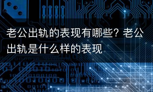 老公出轨的表现有哪些? 老公出轨是什么样的表现