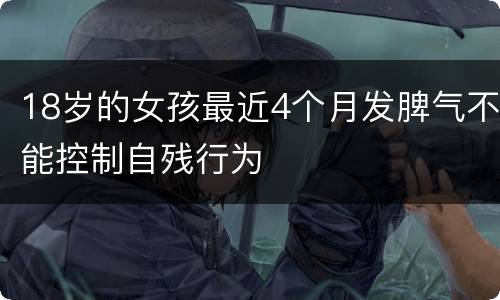 18岁的女孩最近4个月发脾气不能控制自残行为