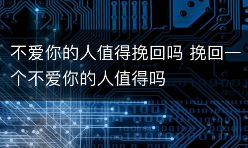 不爱你的人值得挽回吗 挽回一个不爱你的人值得吗
