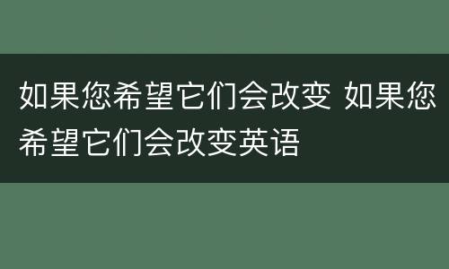如果您希望它们会改变 如果您希望它们会改变英语