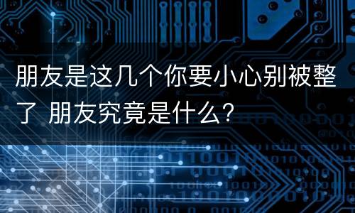 朋友是这几个你要小心别被整了 朋友究竟是什么?