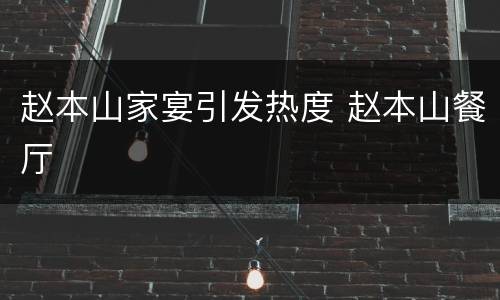 赵本山家宴引发热度 赵本山餐厅