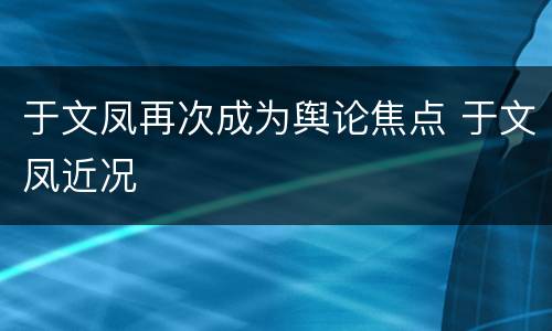 于文凤再次成为舆论焦点 于文凤近况