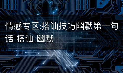 情感专区:搭讪技巧幽默第一句话 搭讪 幽默