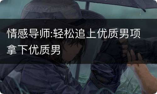 情感导师:轻松追上优质男项 拿下优质男