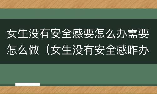 女生没有安全感要怎么办需要怎么做（女生没有安全感咋办）
