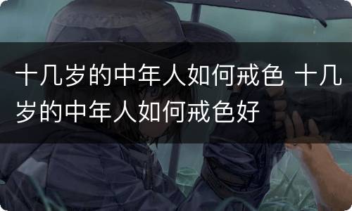 十几岁的中年人如何戒色 十几岁的中年人如何戒色好