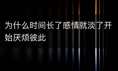 为什么时间长了感情就淡了开始厌烦彼此