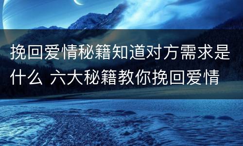 挽回爱情秘籍知道对方需求是什么 六大秘籍教你挽回爱情