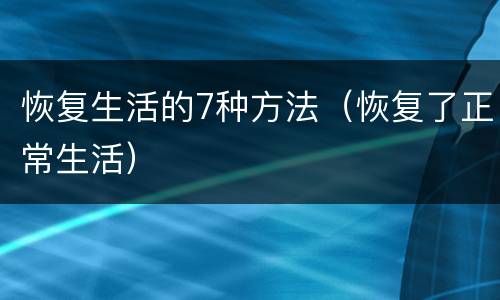 恢复生活的7种方法（恢复了正常生活）