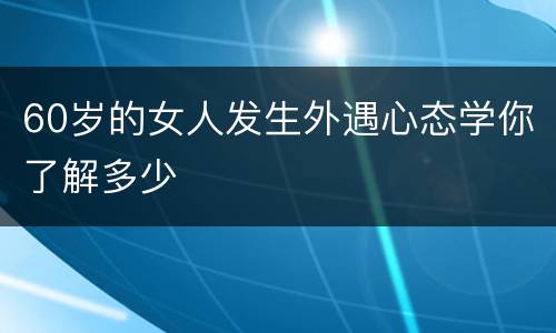 60岁的女人发生外遇心态学你了解多少