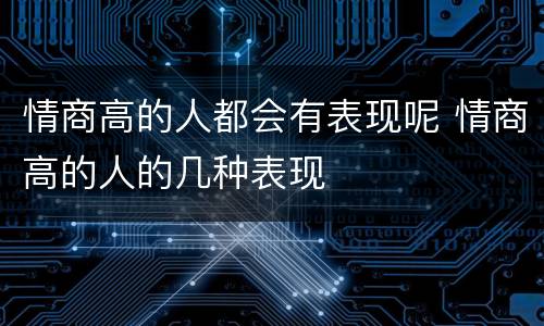 情商高的人都会有表现呢 情商高的人的几种表现