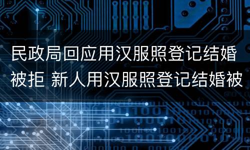 民政局回应用汉服照登记结婚被拒 新人用汉服照登记结婚被拒,你认为合理吗?